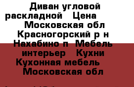 Диван угловой раскладной › Цена ­ 9 500 - Московская обл., Красногорский р-н, Нахабино п. Мебель, интерьер » Кухни. Кухонная мебель   . Московская обл.